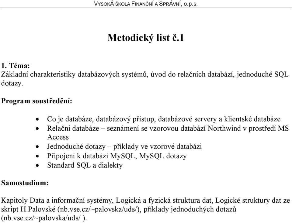 MS Access Jednoduché dotazy příklady ve vzorové databázi Připojení k databázi MySQL, MySQL dotazy Standard SQL a dialekty Kapitoly Data a