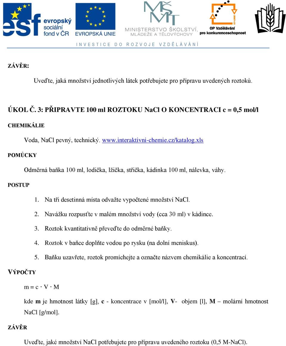 Navážku rozpusťte v alé nožství vody (cca 30 l) v kádince. 3. Roztok kvantitativně převeďte do oděrné baňky. 4. Roztok v baňce doplňte vodou po rysku (na dolní eniskus). 5.