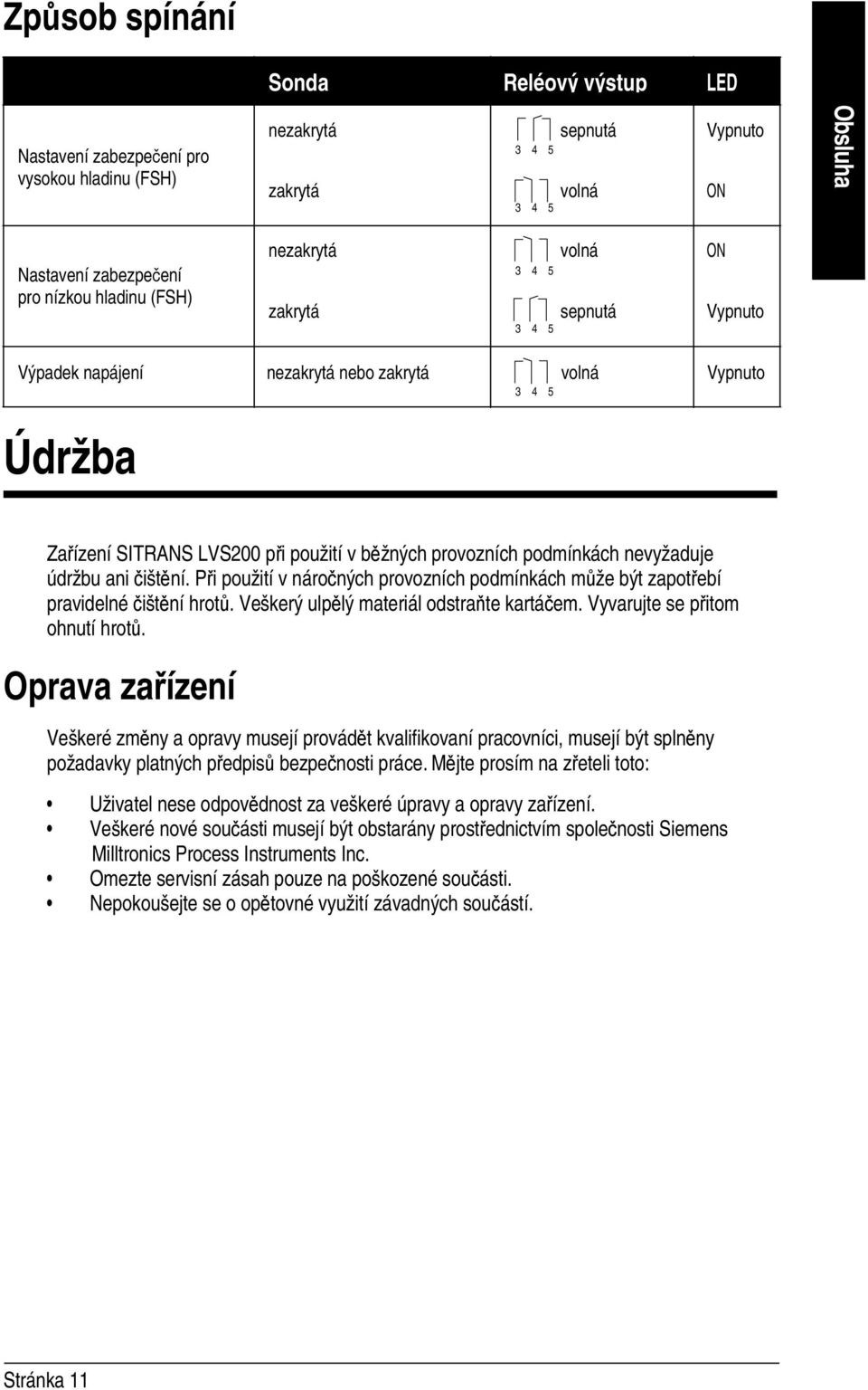 ani čištění. Při použití v náročných provozních podmínkách může být zapotřebí pravidelné čištění hrotů. Veškerý ulpělý materiál odstraňte kartáčem. Vyvarujte se přitom ohnutí hrotů.