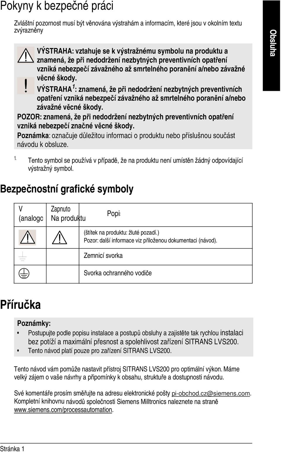 VÝSTRAHA 1 : znamená, že při nedodržení nezbytných preventivních opatření vzniká nebezpečí závažného až smrtelného poranění a/nebo závažné věcné škody.