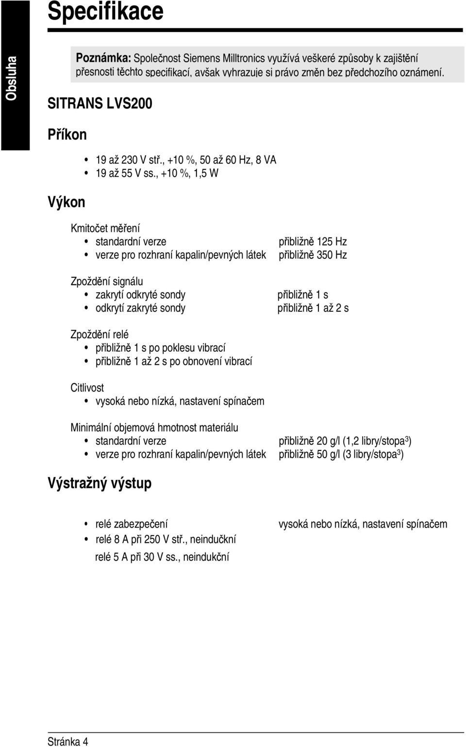 , +10 %, 1,5 W Kmitočet měření standardní verze verze pro rozhraní kapalin/pevných látek Zpoždění signálu zakrytí odkryté sondy odkrytí zakryté sondy přibližně 125 Hz přibližně 350 Hz přibližně 1 s