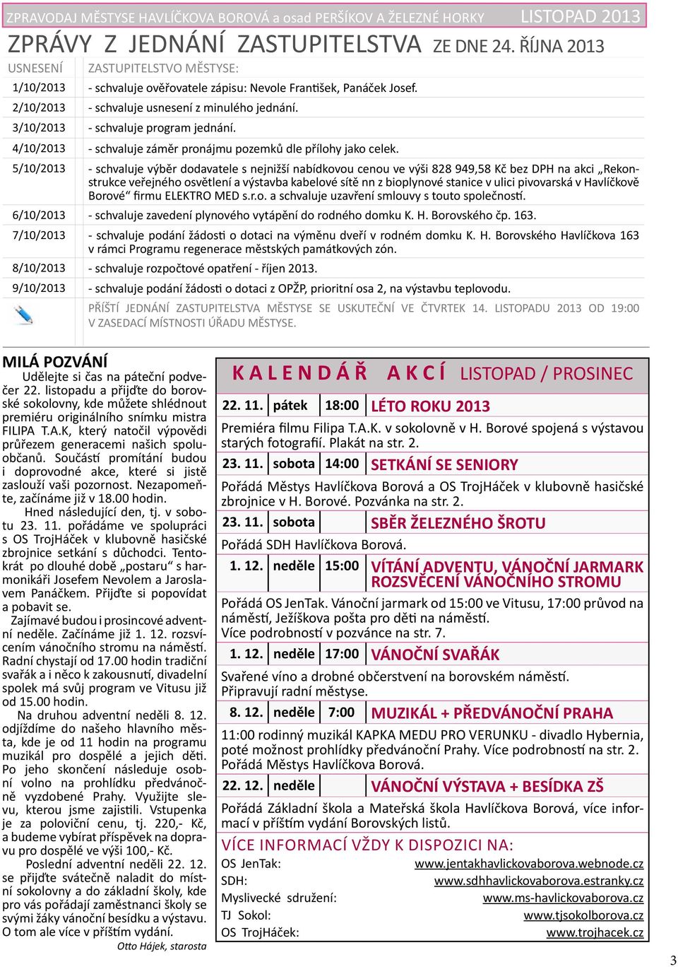 3/10/2013 - schvaluje program jednání. 4/10/2013 - schvaluje záměr pronájmu pozemků dle přílohy jako celek.