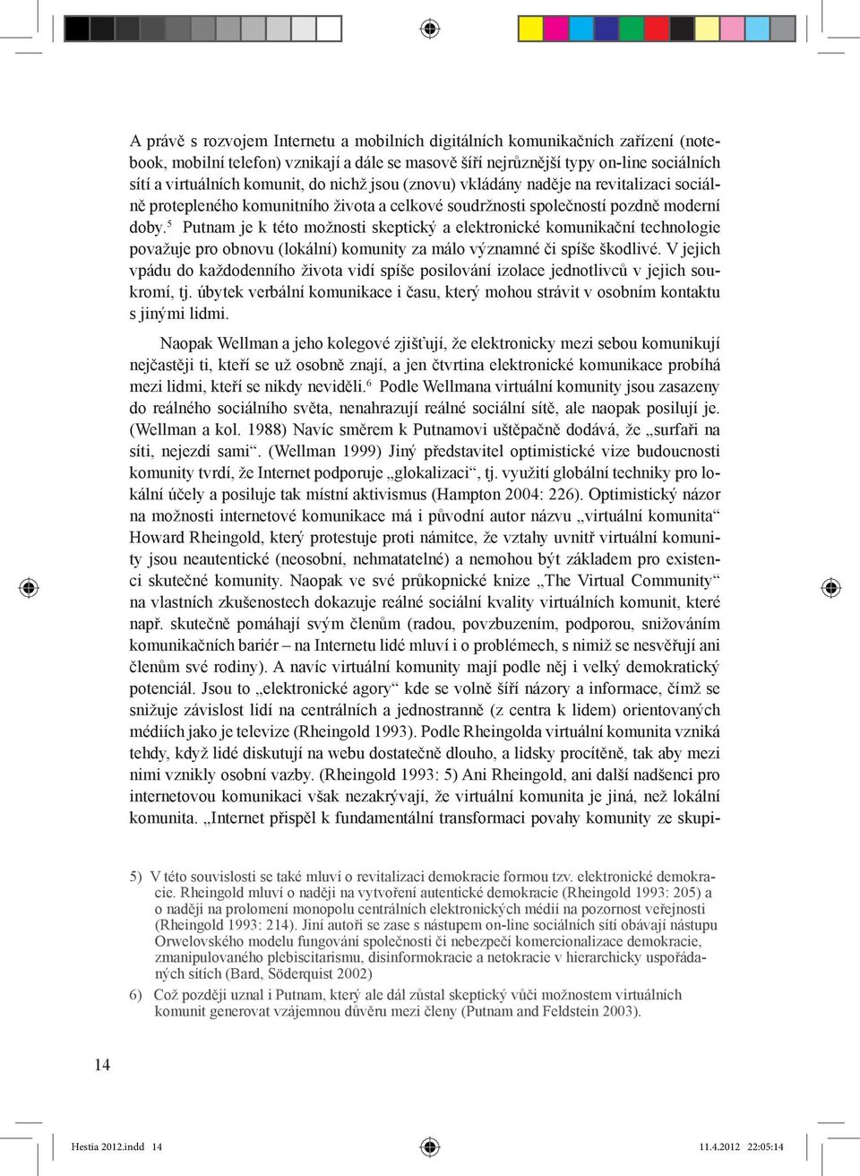 5 Putnam je k této možnosti skeptický a elektronické komunikační technologie považuje pro obnovu (lokální) komunity za málo významné či spíše škodlivé.