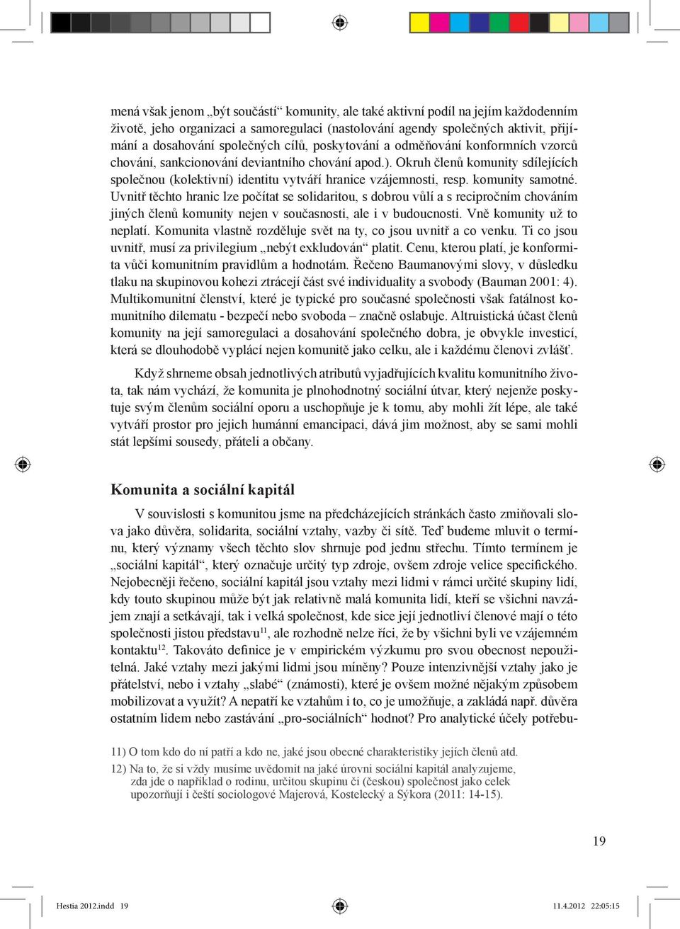 komunity samotné. Uvnitř těchto hranic lze počítat se solidaritou, s dobrou vůlí a s recipročním chováním jiných členů komunity nejen v současnosti, ale i v budoucnosti. Vně komunity už to neplatí.