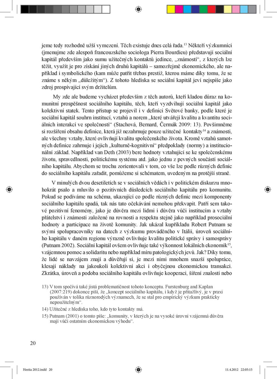 využít je pro získání jiných druhů kapitálů samozřejmě ekonomického, ale například i symbolického (kam může patřit třebas prestiž, kterou máme díky tomu, že se známe s někým důležitým ).