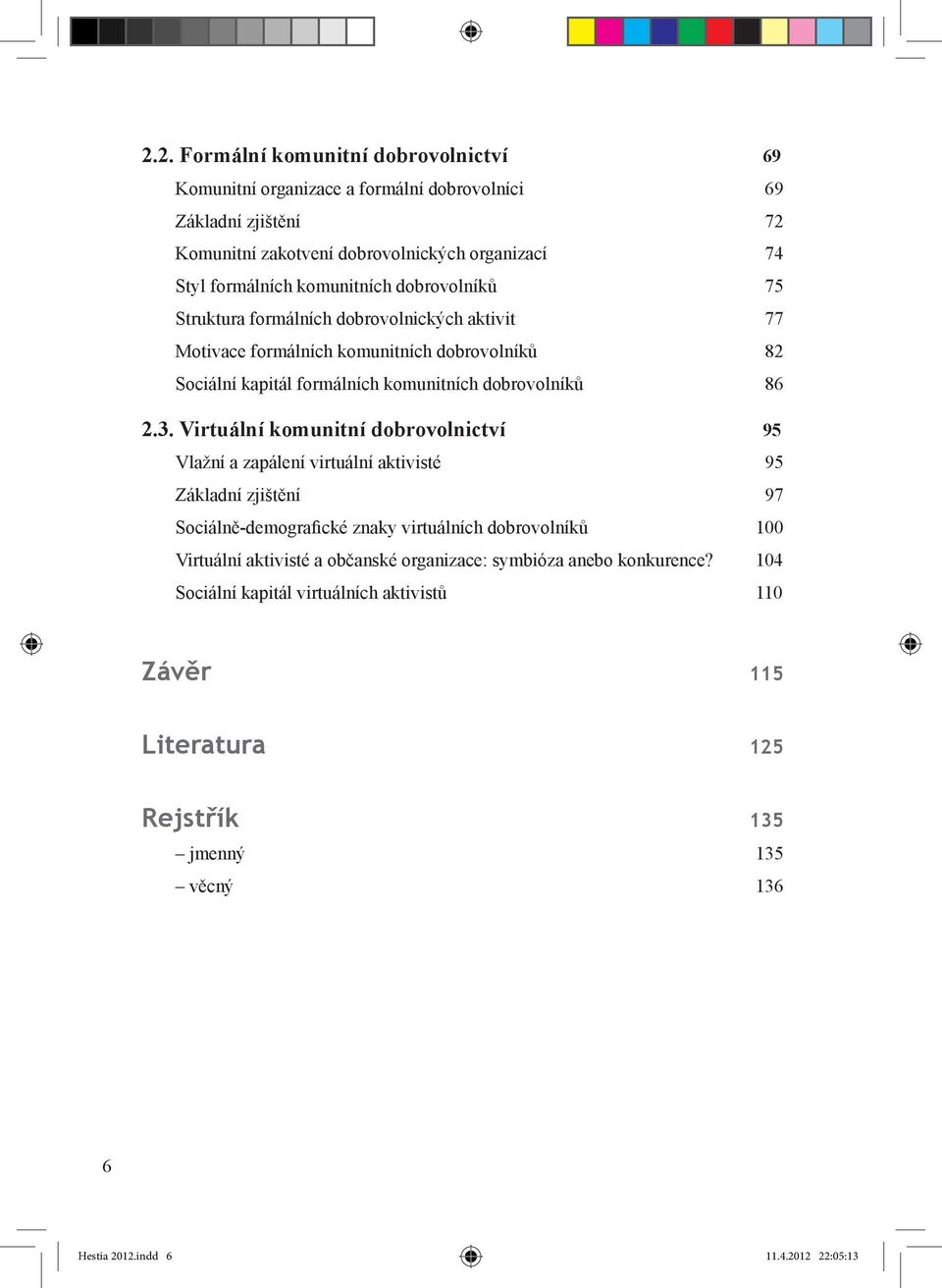 Virtuální komunitní dobrovolnictví 95 Vlažní a zapálení virtuální aktivisté 95 Základní zjištění 97 Sociálně-demografické znaky virtuálních dobrovolníků 100 Virtuální aktivisté a