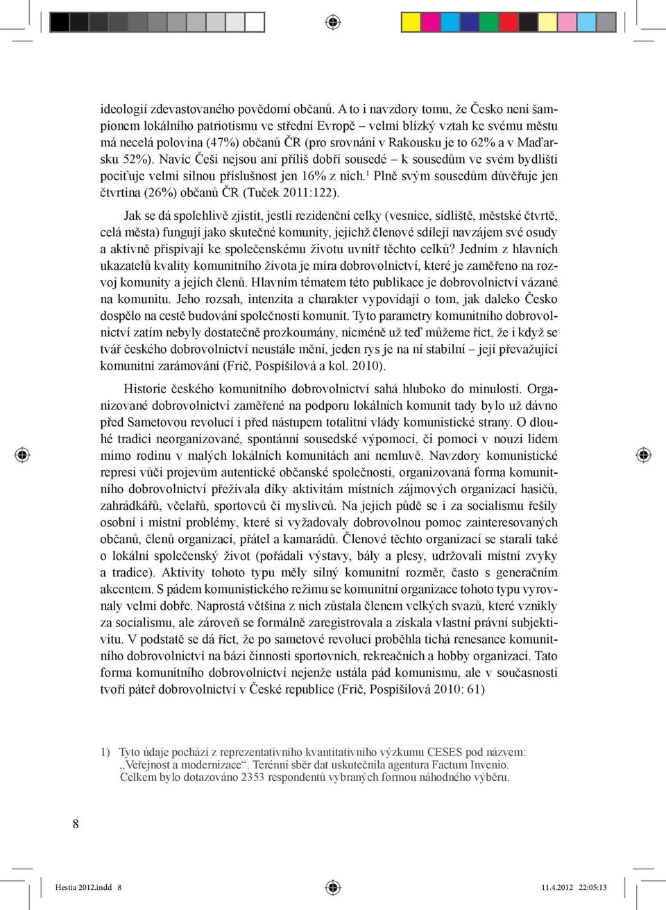 Maďarsku 52%). Navíc Češi nejsou ani příliš dobří sousedé k sousedům ve svém bydlišti pociťuje velmi silnou příslušnost jen 16% z nich.