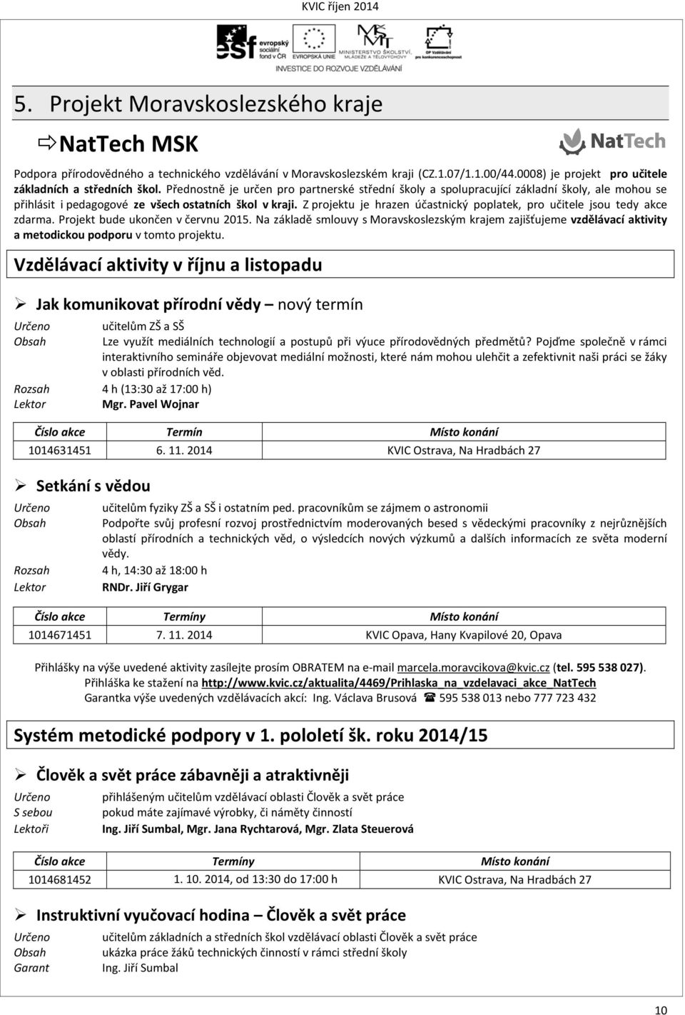 Z projektu je hrazen účastnický poplatek, pro učitele jsou tedy akce zdarma. Projekt bude ukončen v červnu 2015.