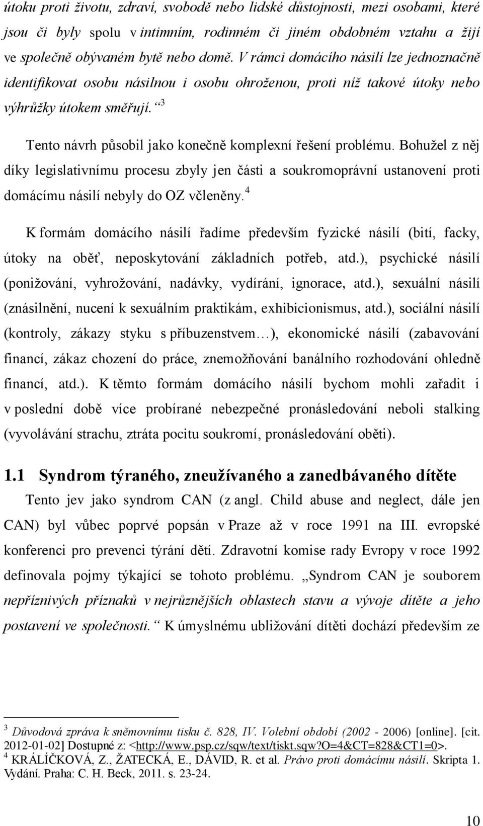 3 Tento návrh působil jako konečně komplexní řešení problému. Bohužel z něj díky legislativnímu procesu zbyly jen části a soukromoprávní ustanovení proti domácímu násilí nebyly do OZ včleněny.