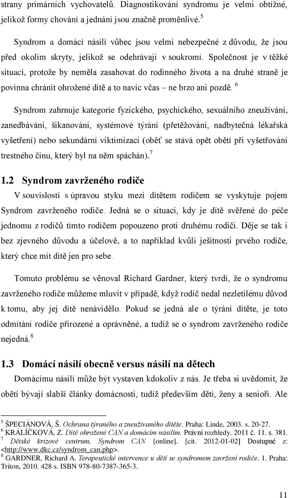 Společnost je v těžké situaci, protože by neměla zasahovat do rodinného života a na druhé straně je povinna chránit ohrožené dítě a to navíc včas ne brzo ani pozdě.