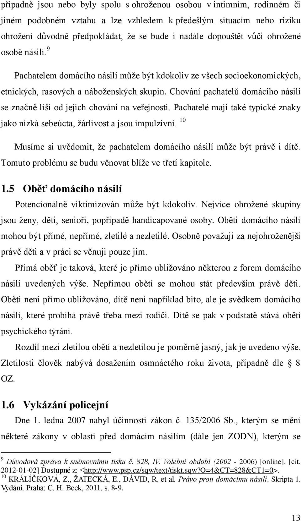 Chování pachatelů domácího násilí se značně liší od jejich chování na veřejnosti. Pachatelé mají také typické znaky jako nízká sebeúcta, žárlivost a jsou impulzivní.