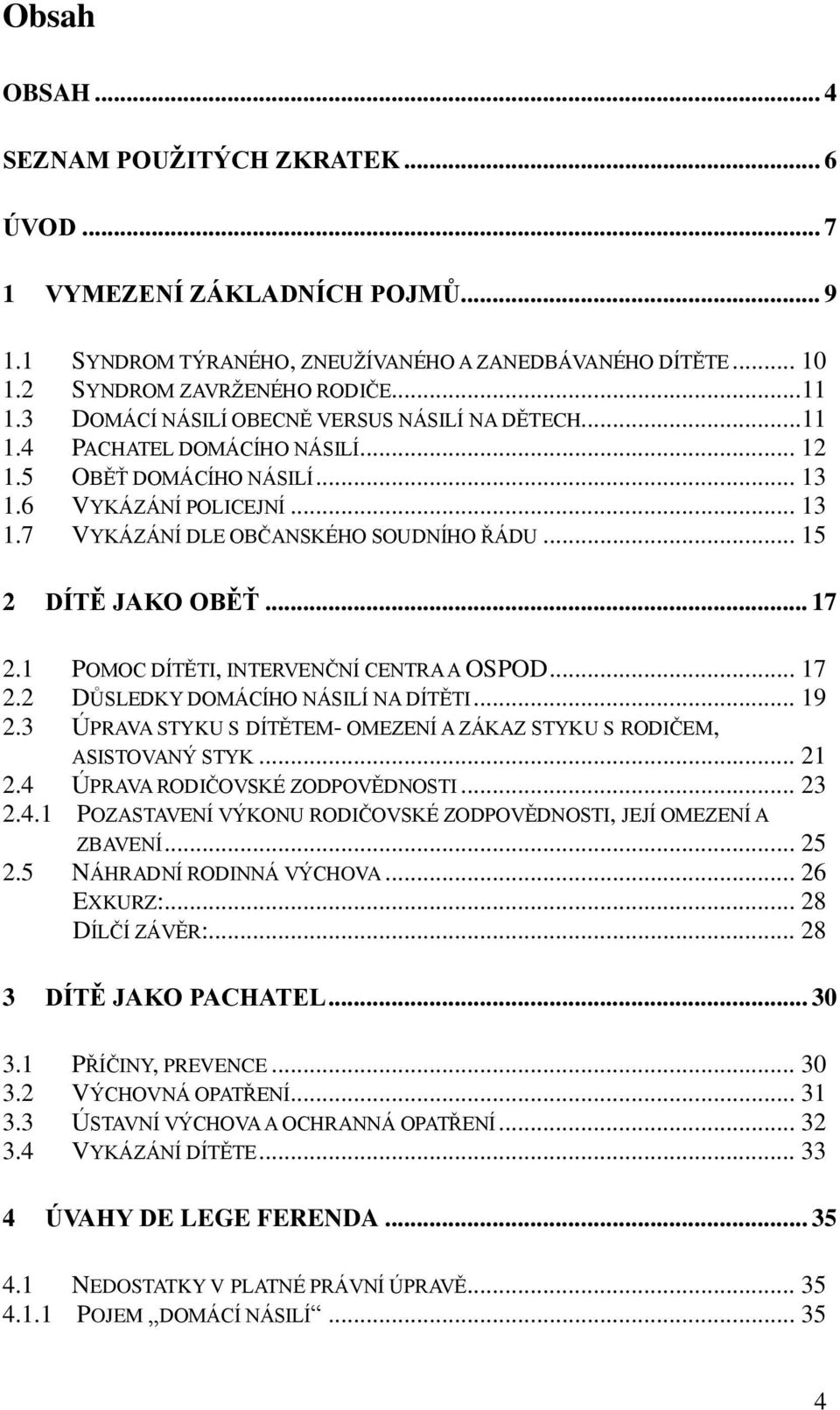 .. 15 2 DÍTĚ JAKO OBĚŤ... 17 2.1 POMOC DÍTĚTI, INTERVENČNÍ CENTRA A OSPOD... 17 2.2 DŮSLEDKY DOMÁCÍHO NÁSILÍ NA DÍTĚTI... 19 2.