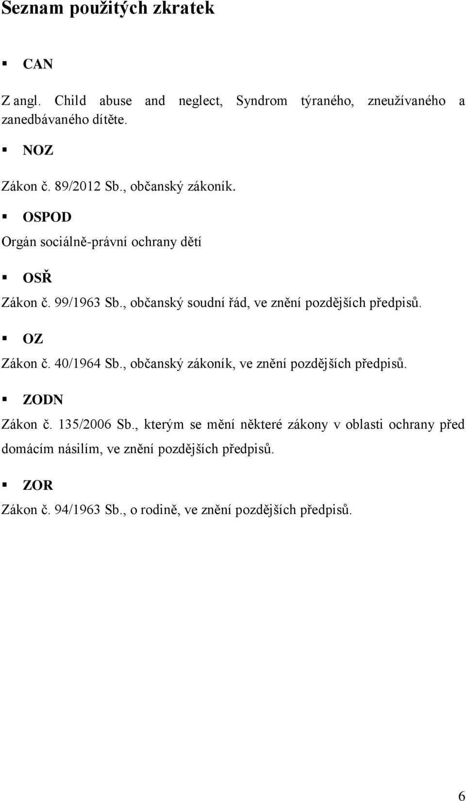 , občanský soudní řád, ve znění pozdějších předpisů. OZ Zákon č. 40/1964 Sb., občanský zákoník, ve znění pozdějších předpisů.