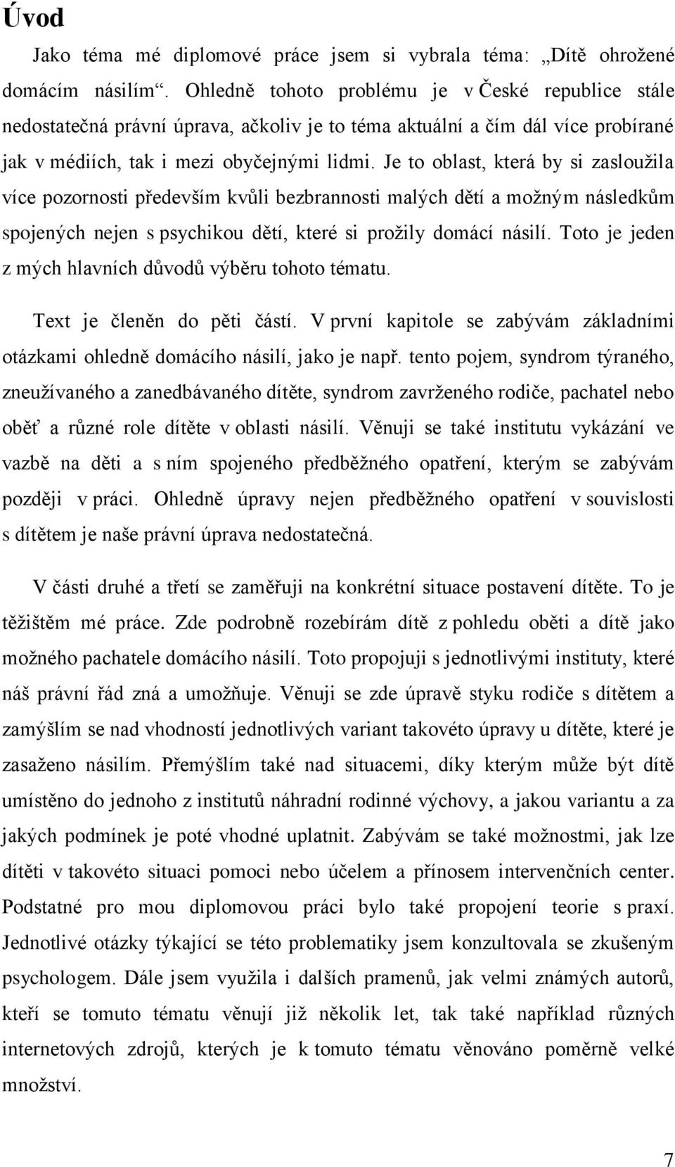 Je to oblast, která by si zasloužila více pozornosti především kvůli bezbrannosti malých dětí a možným následkům spojených nejen s psychikou dětí, které si prožily domácí násilí.