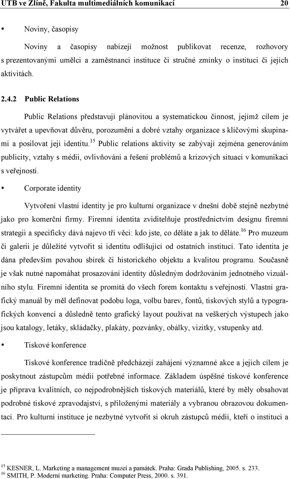 2 Public Relations Public Relations představují plánovitou a systematickou činnost, jejímž cílem je vytvářet a upevňovat důvěru, porozumění a dobré vztahy organizace s klíčovými skupinami a posilovat