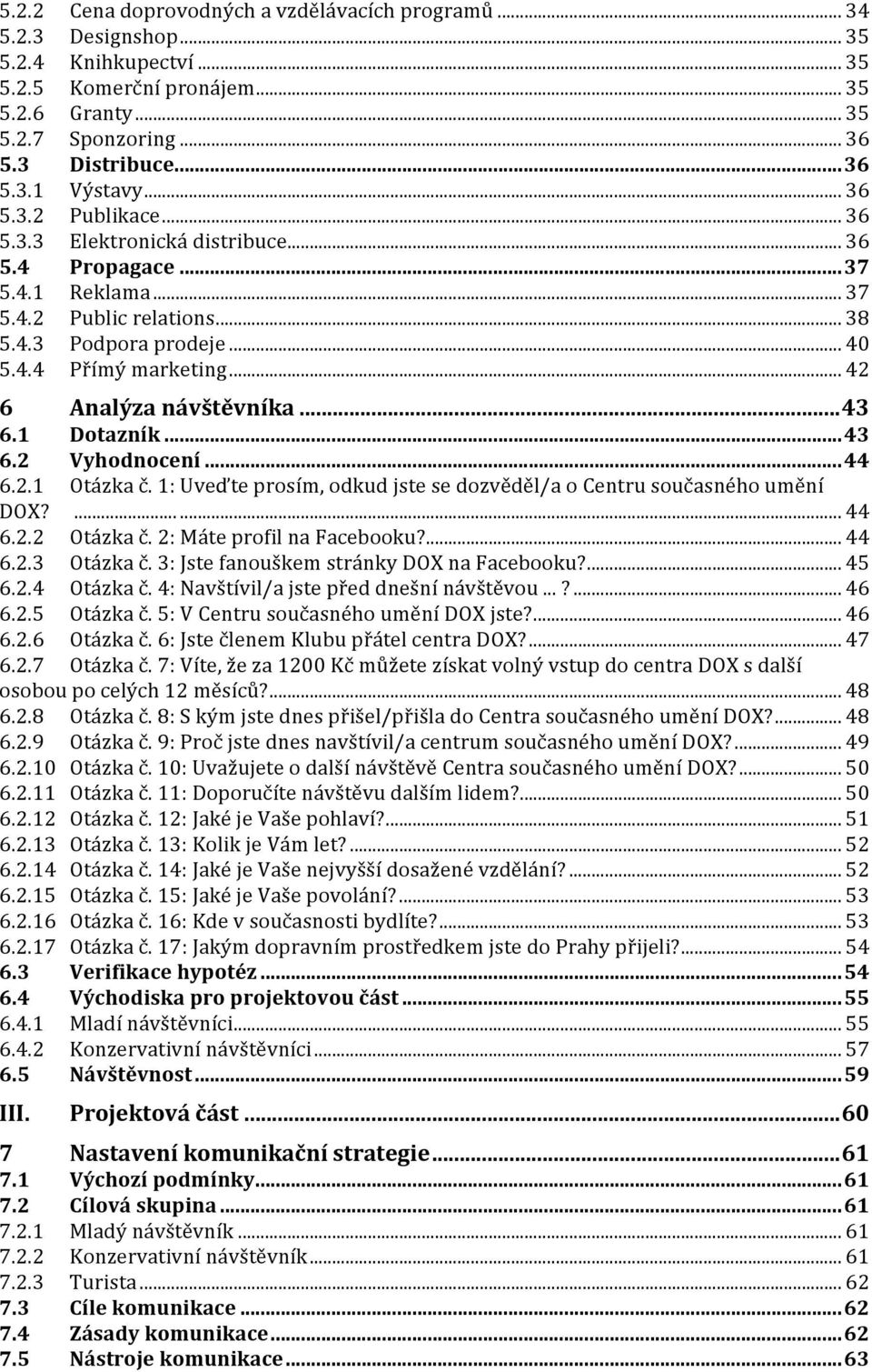 .. 42 6 Analýza návštěvníka...43 6.1 Dotazník...43 6.2 Vyhodnocení...44 6.2.1 Otázka č. 1: Uveďte prosím, odkud jste se dozvěděl/a o Centru současného umění DOX?...... 44 6.2.2 Otázka č.