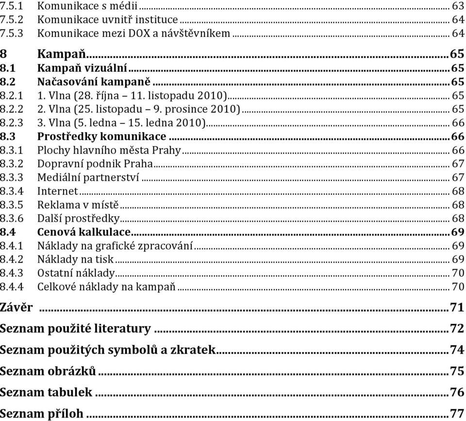 .. 66 8.3.2 Dopravní podnik Praha... 67 8.3.3 Mediální partnerství... 67 8.3.4 Internet... 68 8.3.5 Reklama v místě... 68 8.3.6 Další prostředky... 68 8.4 Cenová kalkulace...69 8.4.1 Náklady na grafické zpracování.