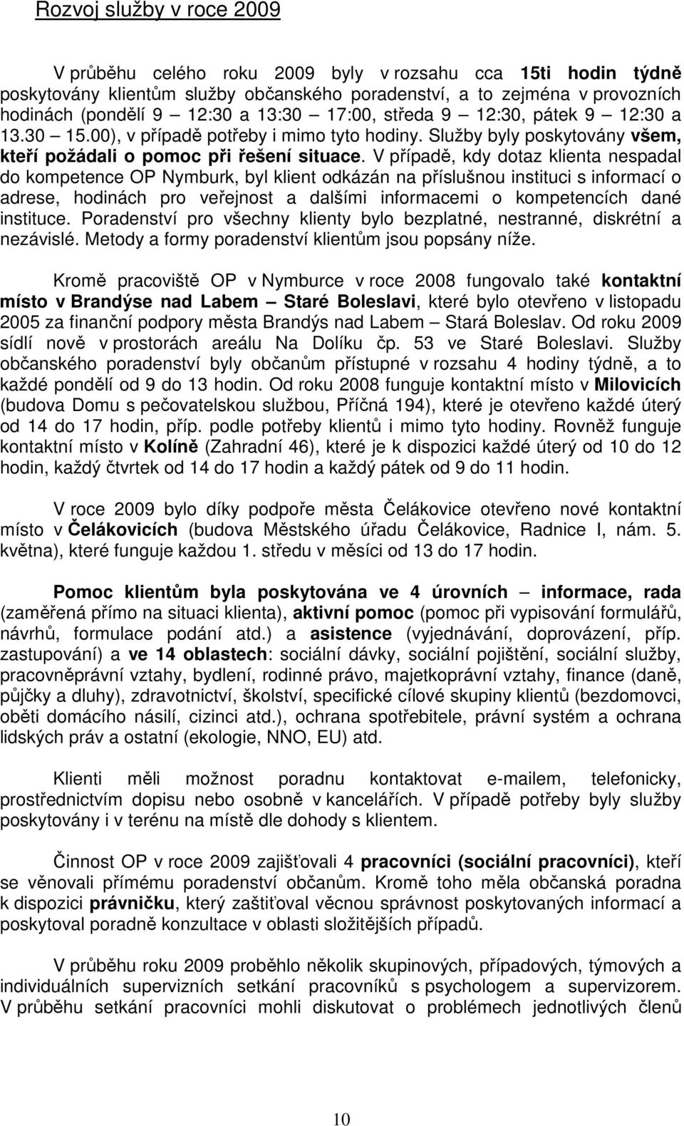 V případě, kdy dotaz klienta nespadal do kompetence OP Nymburk, byl klient odkázán na příslušnou instituci s informací o adrese, hodinách pro veřejnost a dalšími informacemi o kompetencích dané