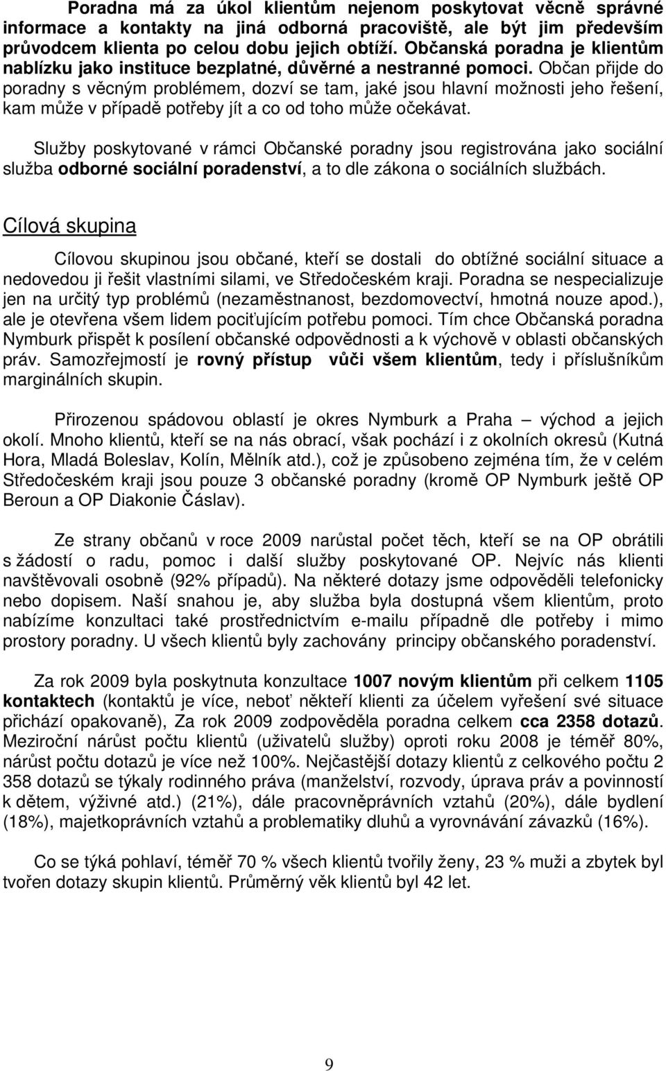 Občan přijde do poradny s věcným problémem, dozví se tam, jaké jsou hlavní možnosti jeho řešení, kam může v případě potřeby jít a co od toho může očekávat.