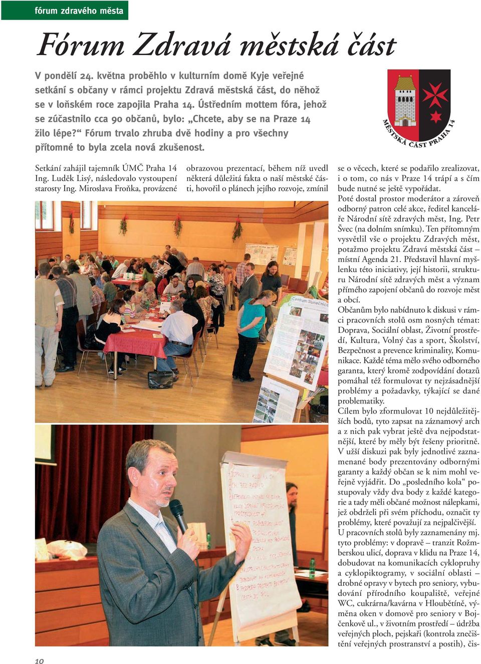 Ústfiedním mottem fóra, jehoï se zúãastnilo cca 90 obãanû, bylo: Chcete, aby se na Praze 14 Ïilo lépe? Fórum trvalo zhruba dvû hodiny a pro v echny pfiítomné to byla zcela nová zku enost.