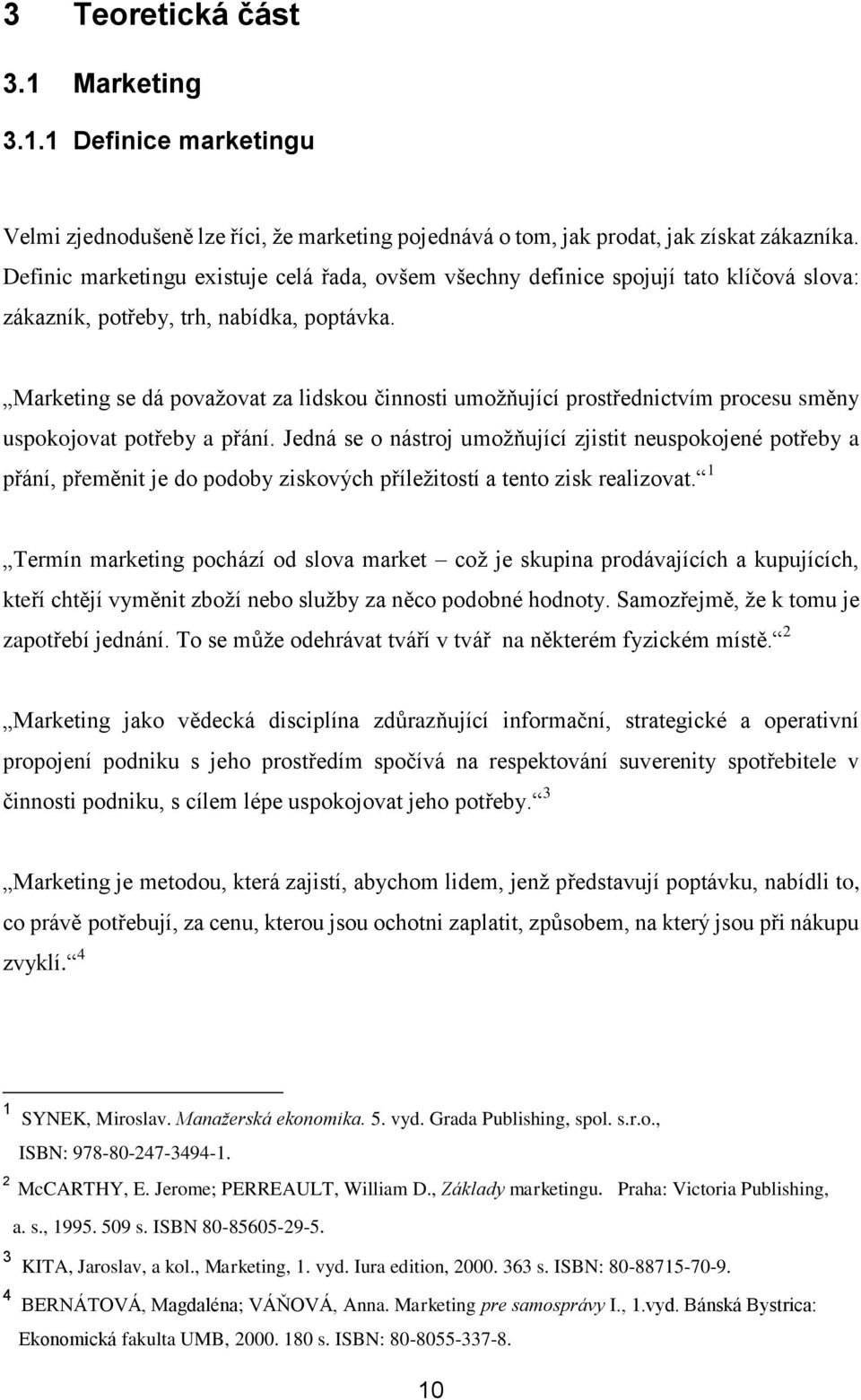 Marketing se dá považovat za lidskou činnosti umožňující prostřednictvím procesu směny uspokojovat potřeby a přání.