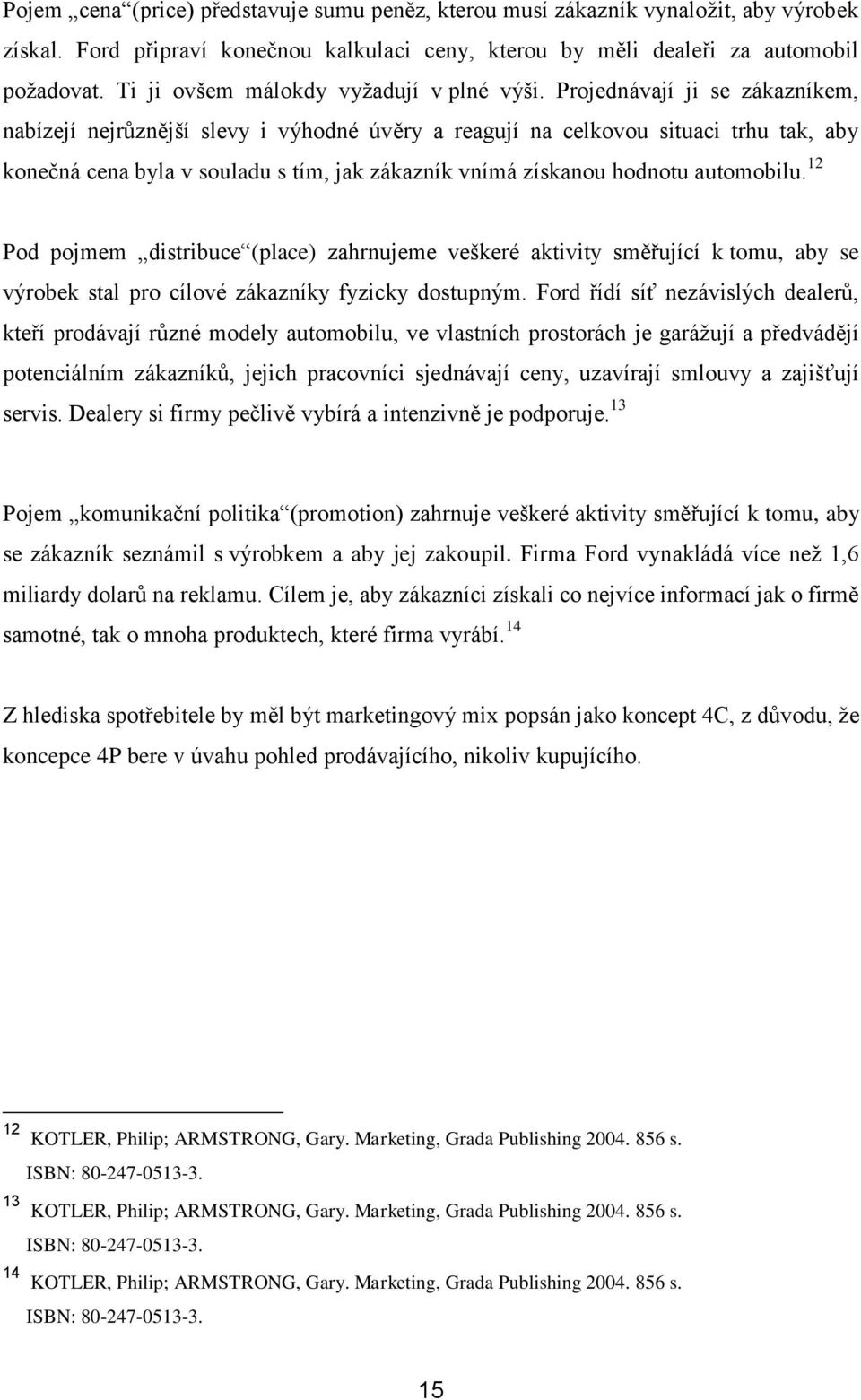 Projednávají ji se zákazníkem, nabízejí nejrůznější slevy i výhodné úvěry a reagují na celkovou situaci trhu tak, aby konečná cena byla v souladu s tím, jak zákazník vnímá získanou hodnotu automobilu.