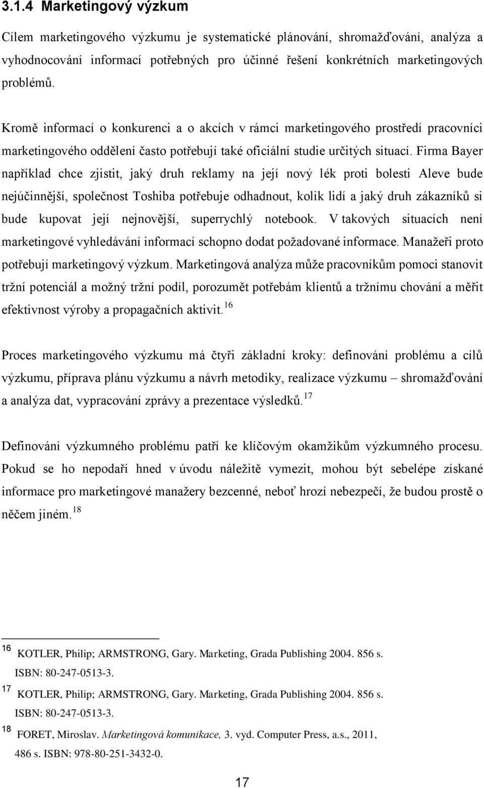 Firma Bayer například chce zjistit, jaký druh reklamy na její nový lék proti bolesti Aleve bude nejúčinnější, společnost Toshiba potřebuje odhadnout, kolik lidí a jaký druh zákazníků si bude kupovat