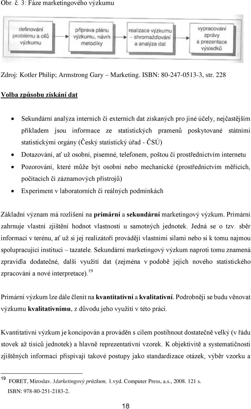 orgány (Český statistický úřad - ČSÚ) Dotazování, ať už osobní, písemné, telefonem, poštou či prostřednictvím internetu Pozorování, které může být osobní nebo mechanické (prostřednictvím měřících,