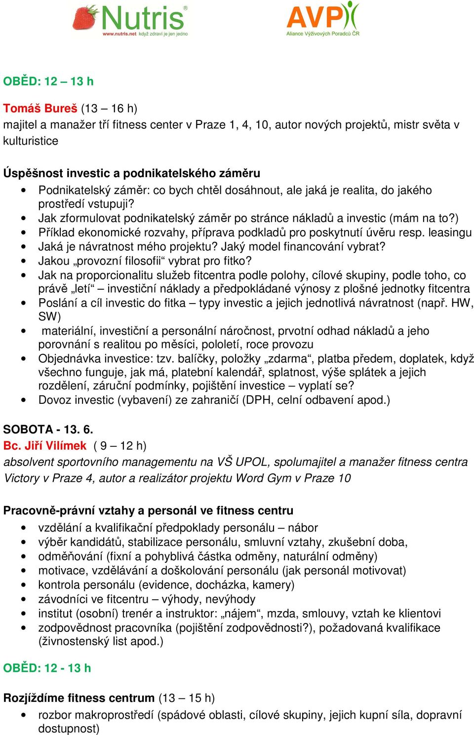 ) Příklad ekonomické rozvahy, příprava podkladů pro poskytnutí úvěru resp. leasingu Jaká je návratnost mého projektu? Jaký model financování vybrat? Jakou provozní filosofii vybrat pro fitko?