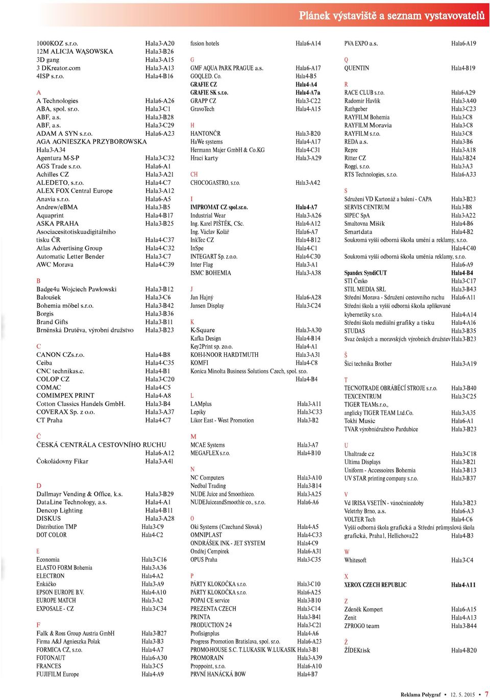 r.o. Hala4-C7 ALEX FOX Central Europe Hala3-A12 Anavia s.r.o. Hala6-A5 Andrew/eBMA Hala3-B5 Aquaprint Hala4-B17 ASKA PRAHA Hala3-B25 Asociacesítotiskuadigitálního tisku ÈR Hala4-C37 Atlas Advertising