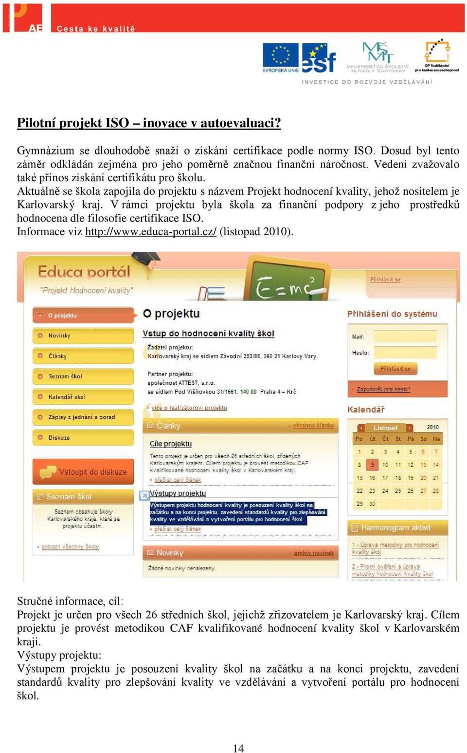 V rámci projektu byla škola za finanční podpory z jeho prostředků hodnocena dle filosofie certifikace ISO. Informace viz http://www.educa-portal.cz/ (listopad 2010).