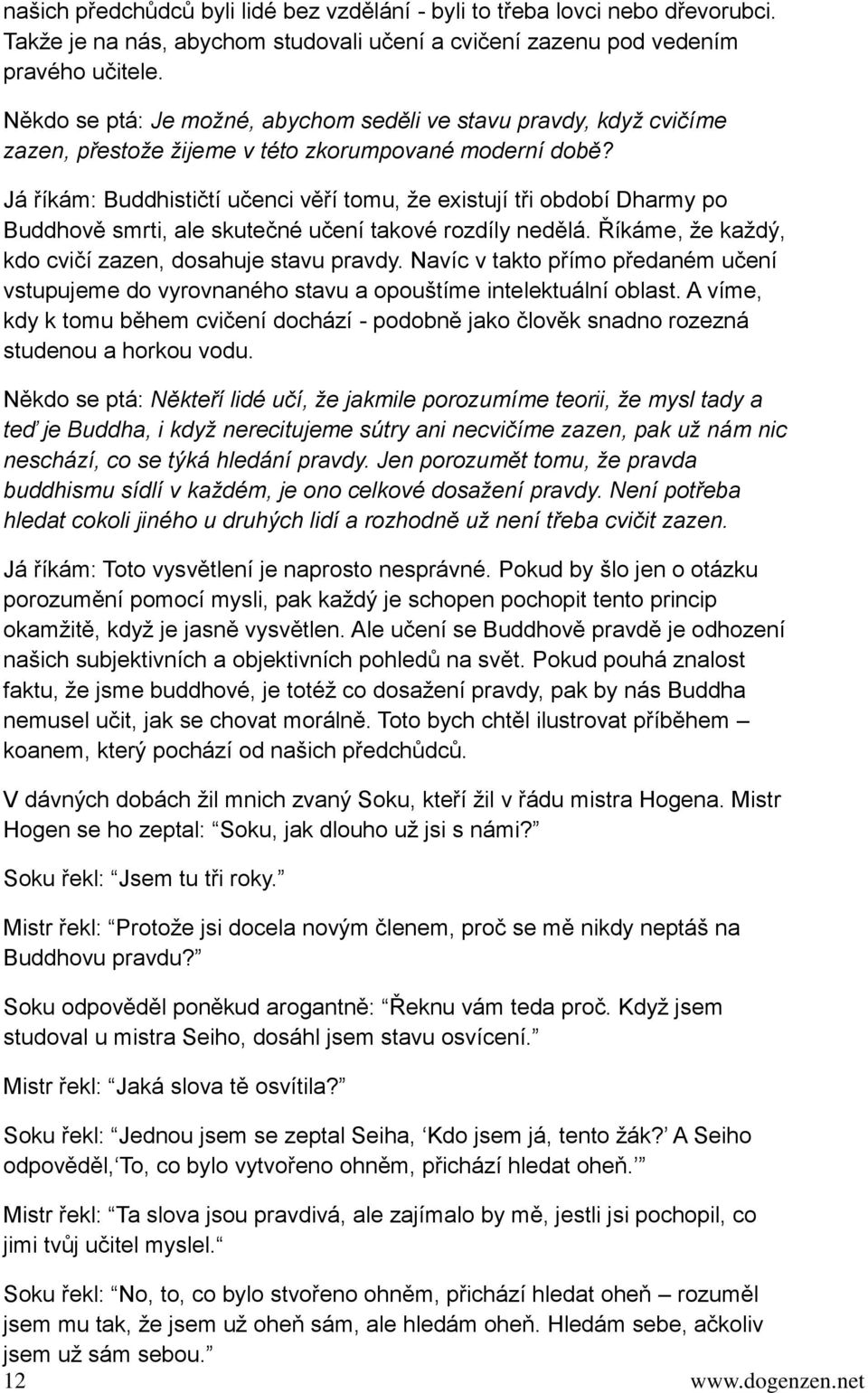 Já říkám: Buddhističtí učenci věří tomu, že existují tři období Dharmy po Buddhově smrti, ale skutečné učení takové rozdíly nedělá. Říkáme, že každý, kdo cvičí zazen, dosahuje stavu pravdy.