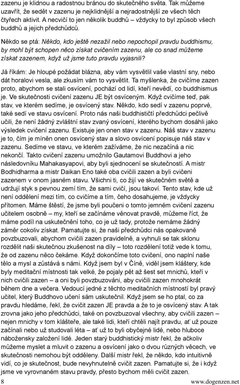 Někdo se ptá: Někdo, kdo ještě nezažil nebo nepochopil pravdu buddhismu, by mohl být schopen něco získat cvičením zazenu, ale co snad můžeme získat zazenem, když už jsme tuto pravdu vyjasnili?