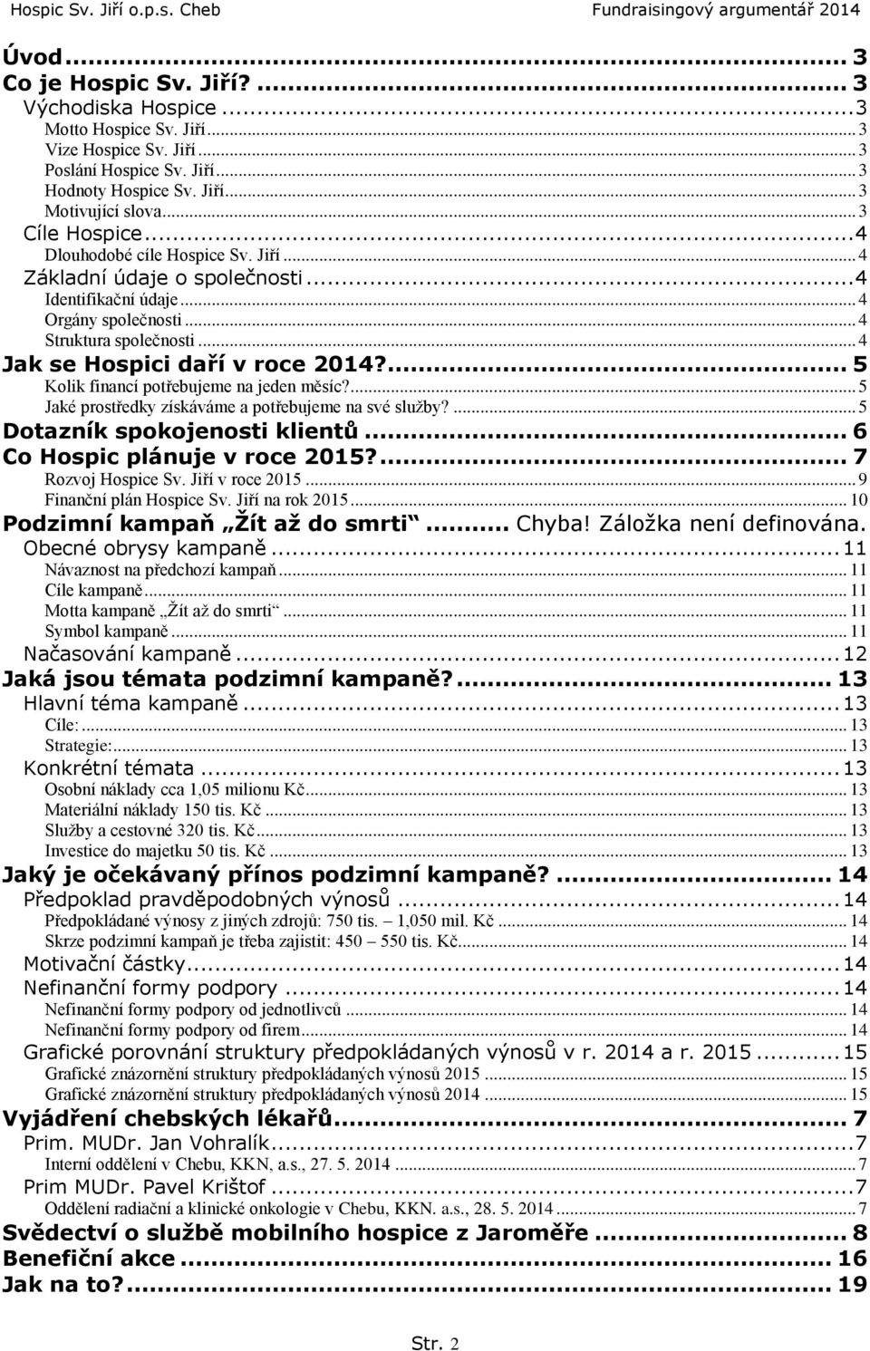 .. 4 Jak se Hspici daří v rce 2014?... 5 Klik financí ptřebujeme na jeden měsíc?... 5 Jaké prstředky získáváme a ptřebujeme na své služby?... 5 Dtazník spkjensti klientů... 6 C Hspic plánuje v rce 2015?