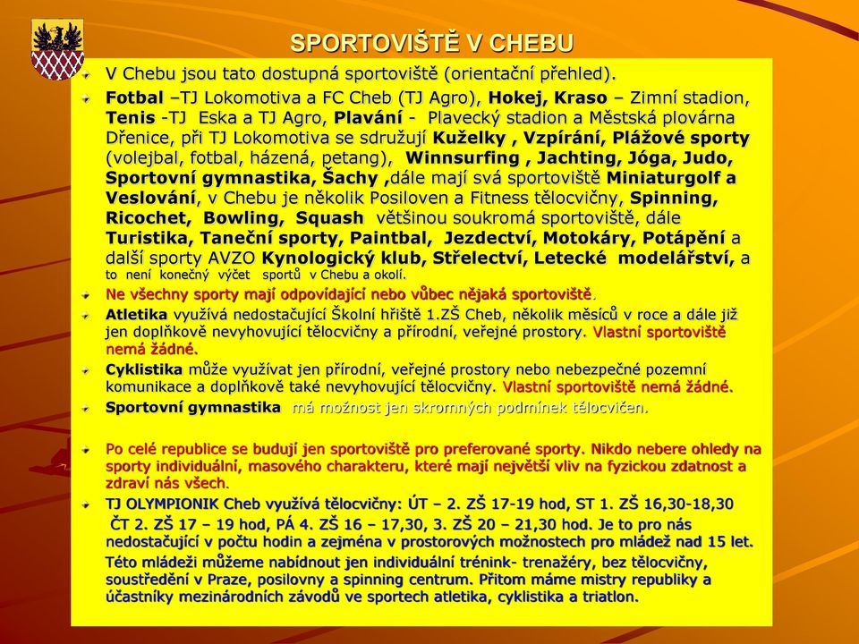 Pláţové sporty (volejbal, fotbal, házená, petang), Winnsurfing, Jachting, Jóga, Judo, Sportovní gymnastika, Šachy,dále mají svá sportoviště Miniaturgolf a Veslování, v Chebu je několik Posiloven a