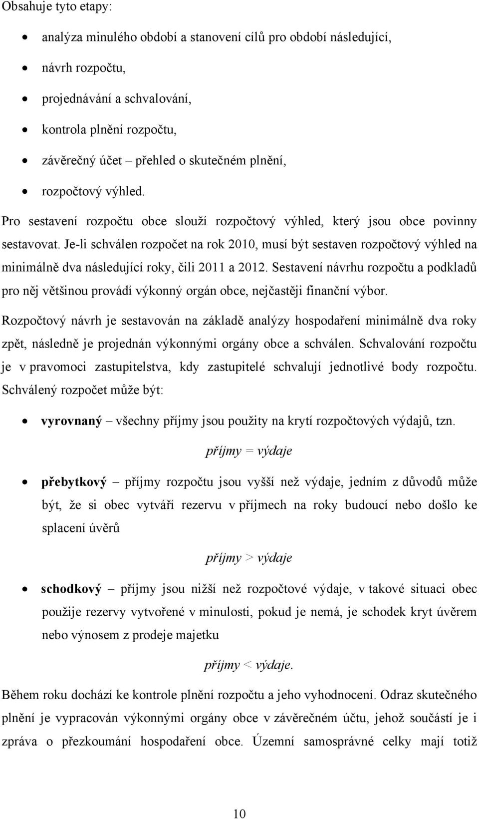 Je-li schválen rozpočet na rok 2010, musí být sestaven rozpočtový výhled na minimálně dva následující roky, čili 2011 a 2012.