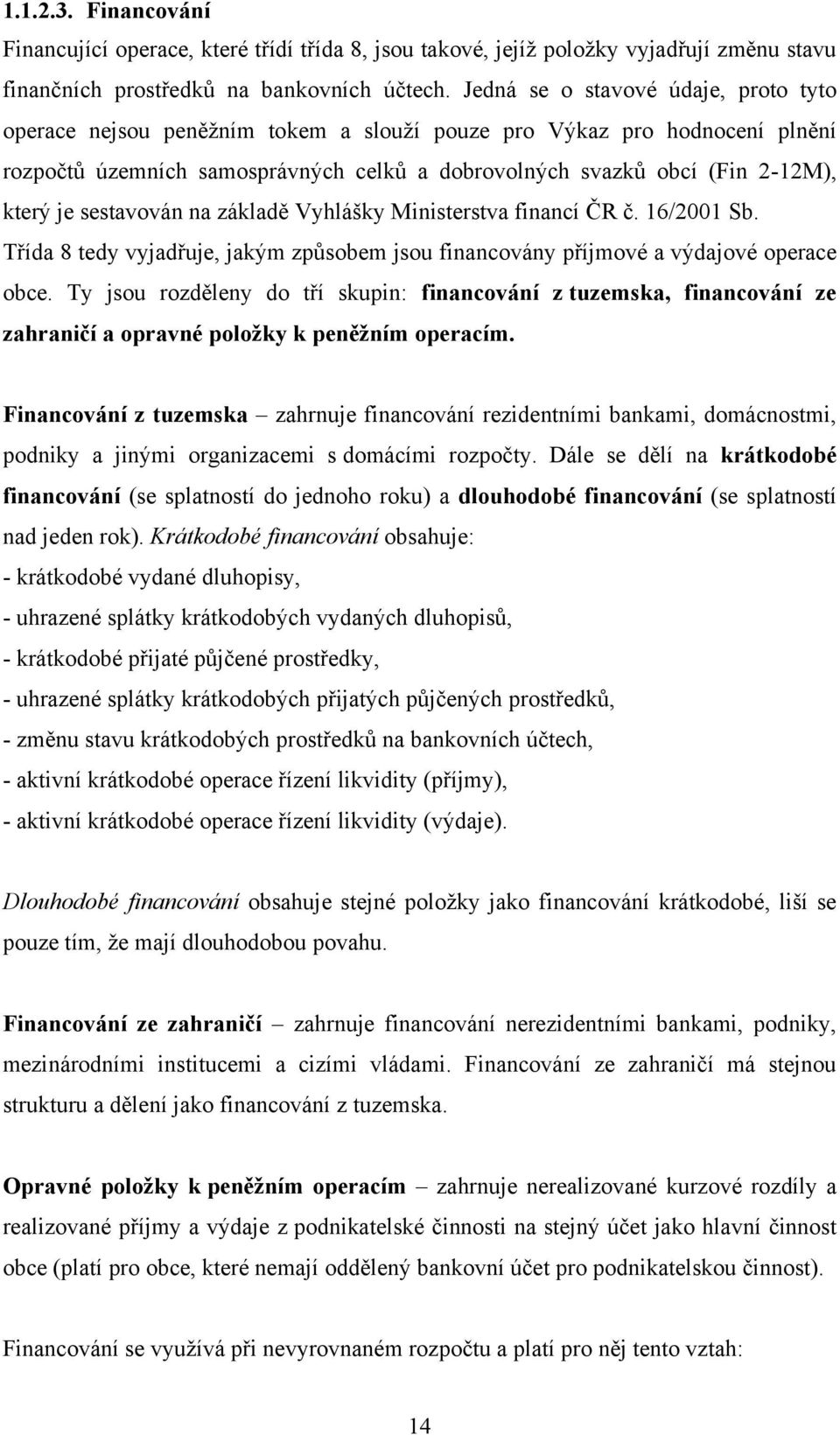 sestavován na základě Vyhlášky Ministerstva financí ČR č. 16/2001 Sb. Třída 8 tedy vyjadřuje, jakým způsobem jsou financovány příjmové a výdajové operace obce.