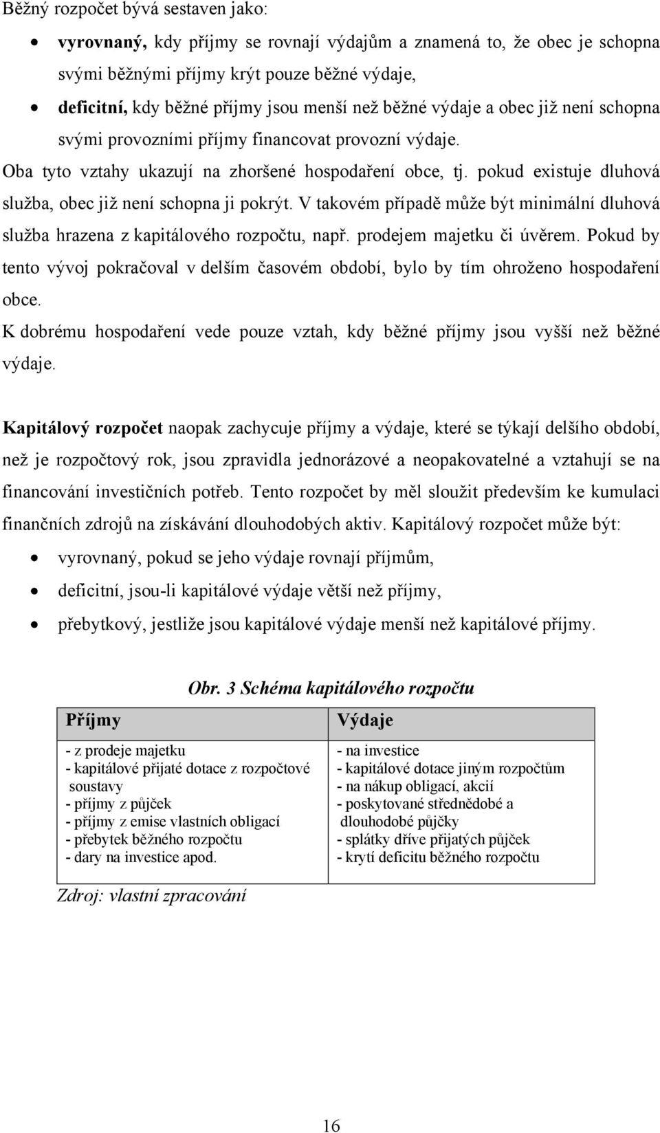 pokud existuje dluhová sluţba, obec jiţ není schopna ji pokrýt. V takovém případě můţe být minimální dluhová sluţba hrazena z kapitálového rozpočtu, např. prodejem majetku či úvěrem.