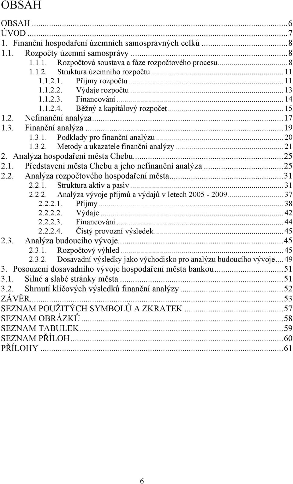 .. 19 1.3.1. Podklady pro finanční analýzu... 20 1.3.2. Metody a ukazatele finanční analýzy... 21 2. Analýza hospodaření města Chebu... 25 2.1. Představení města Chebu a jeho nefinanční analýza... 25 2.2. Analýza rozpočtového hospodaření města.