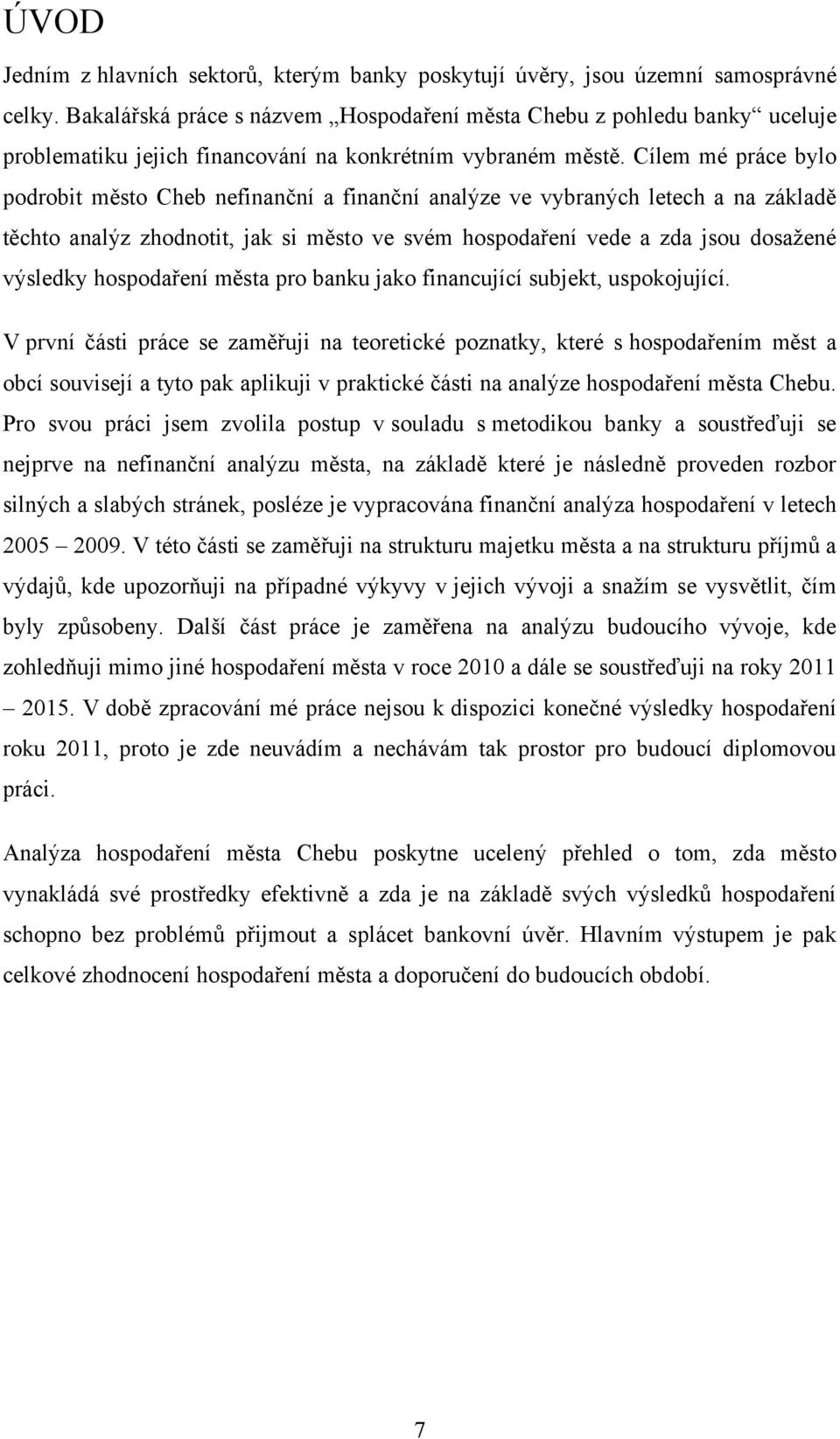 Cílem mé práce bylo podrobit město Cheb nefinanční a finanční analýze ve vybraných letech a na základě těchto analýz zhodnotit, jak si město ve svém hospodaření vede a zda jsou dosaţené výsledky