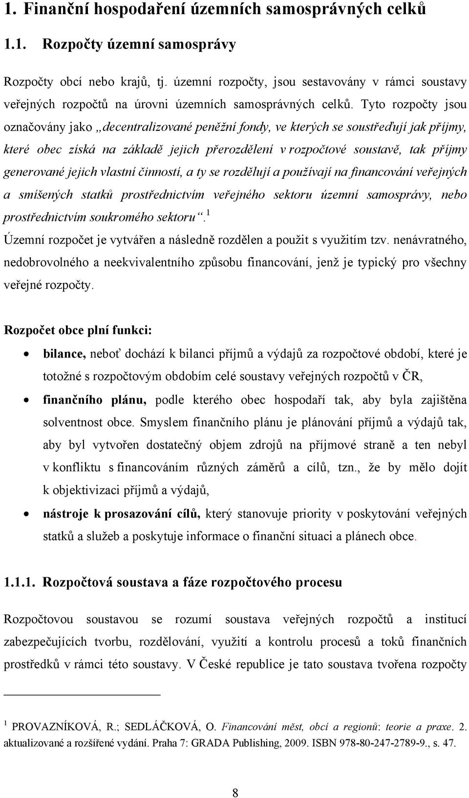 Tyto rozpočty jsou označovány jako decentralizované peněžní fondy, ve kterých se soustřeďují jak příjmy, které obec získá na základě jejich přerozdělení v rozpočtové soustavě, tak příjmy generované