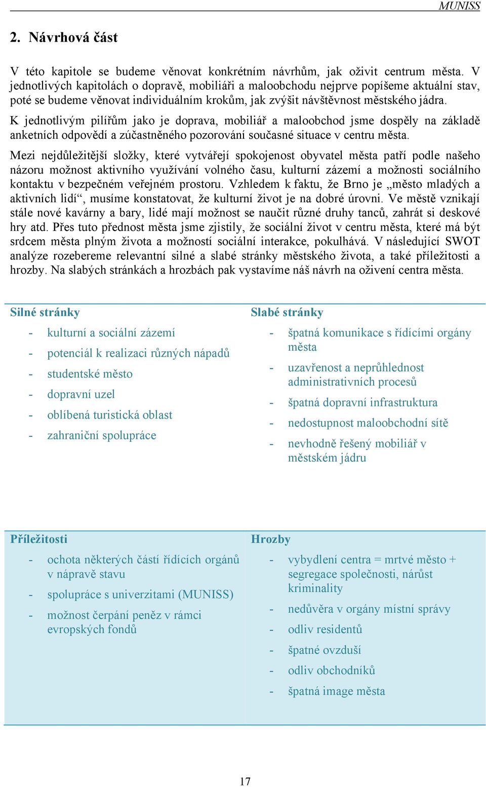 K jednotlivým pilířům jako je doprava, mobiliář a maloobchod jsme dospěly na základě anketních odpovědí a zúčastněného pozorování současné situace v centru města.