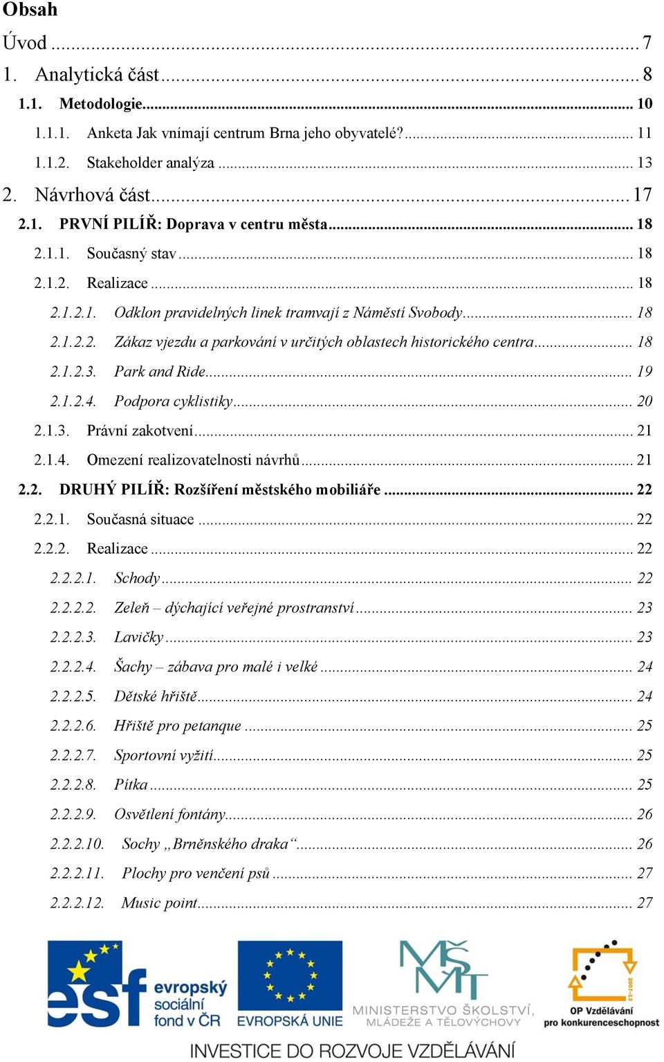 .. 18 2.1.2.3. Park and Ride... 19 2.1.2.4. Podpora cyklistiky... 20 2.1.3. Právní zakotvení... 21 2.1.4. Omezení realizovatelnosti návrhů... 21 2.2. DRUHÝ PILÍŘ: Rozšíření městského mobiliáře... 22 2.