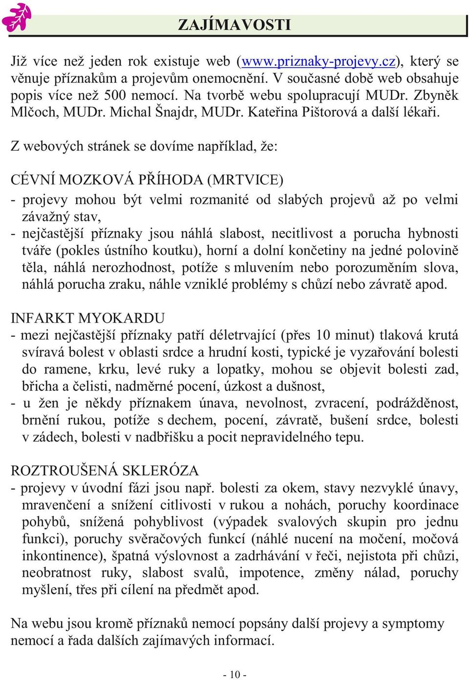 Z webových stránek se dovíme například, že: CÉVNÍ MOZKOVÁ PŘÍHODA (MRTVICE) - projevy mohou být velmi rozmanité od slabých projevů až po velmi závažný stav, - nejčastější příznaky jsou náhlá slabost,