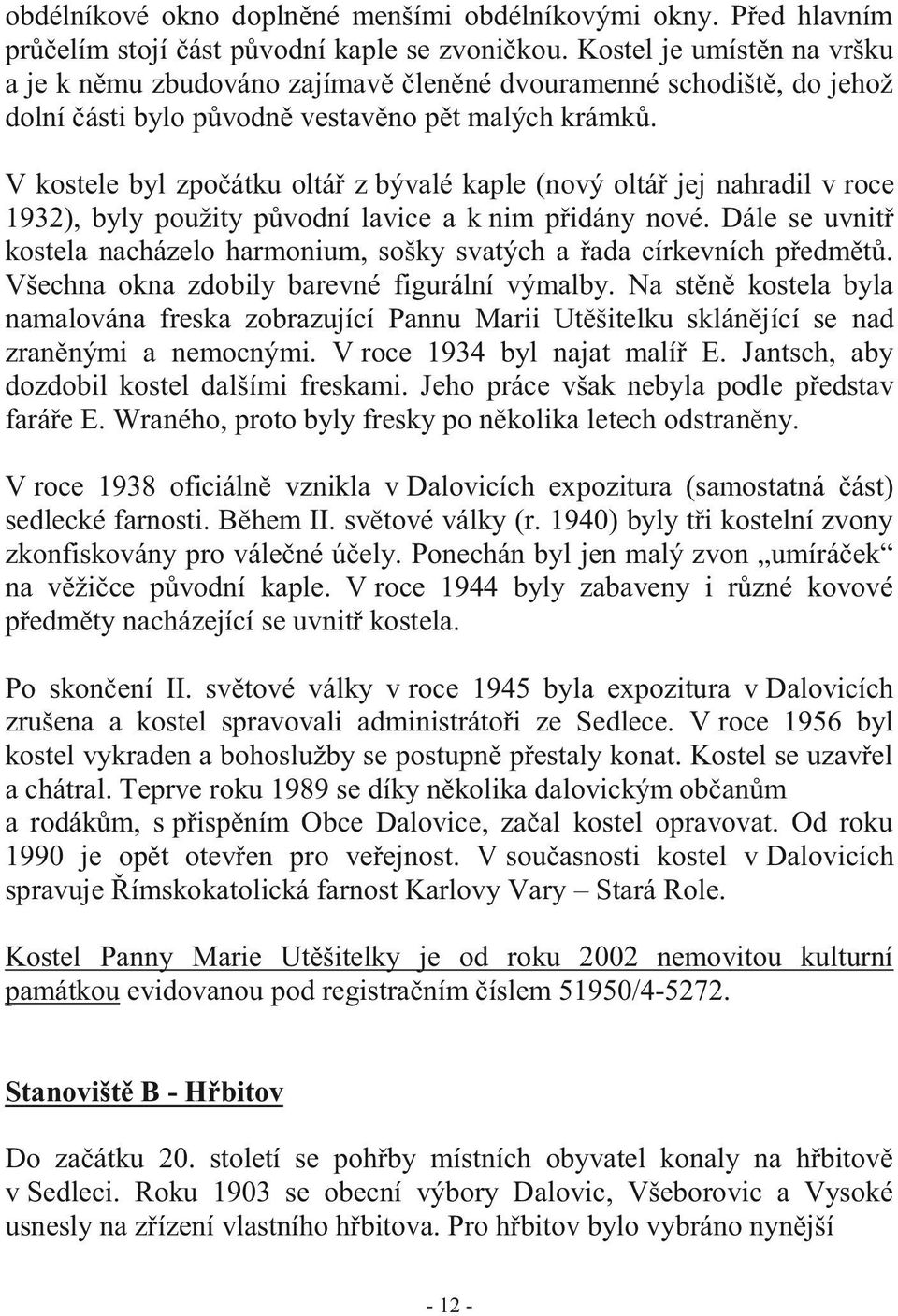 V kostele byl zpočátku oltář z bývalé kaple (nový oltář jej nahradil v roce 1932), byly použity původní lavice a k nim přidány nové.