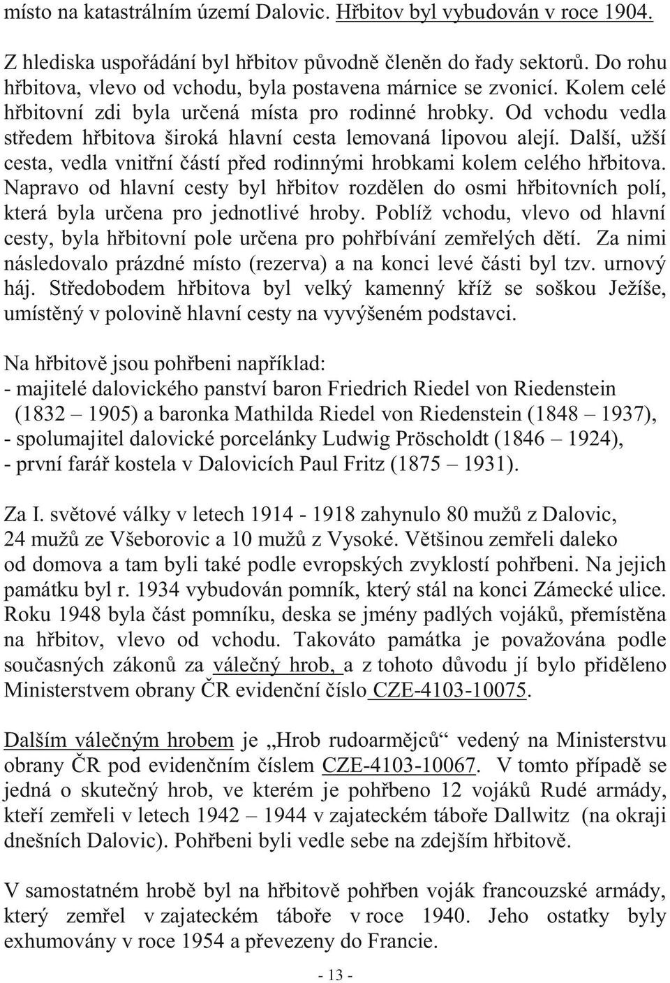 Od vchodu vedla středem hřbitova široká hlavní cesta lemovaná lipovou alejí. Další, užší cesta, vedla vnitřní částí před rodinnými hrobkami kolem celého hřbitova.