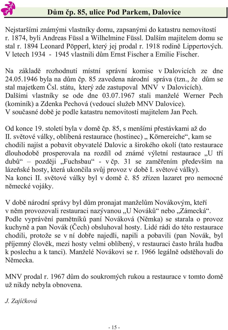 05.1946 byla na dům čp. 85 zavedena národní správa (tzn., že dům se stal majetkem Čsl. státu, který zde zastupoval MNV v Dalovicích). Dalšími vlastníky se ode dne 03.07.