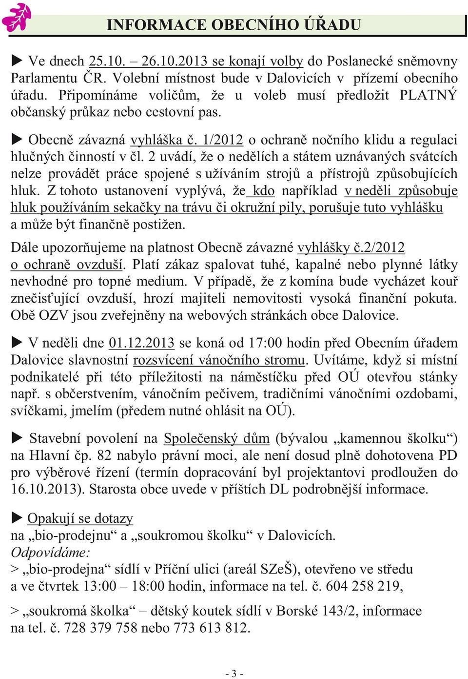 2 uvádí, že o nedělích a státem uznávaných svátcích nelze provádět práce spojené s užíváním strojů a přístrojů způsobujících hluk.