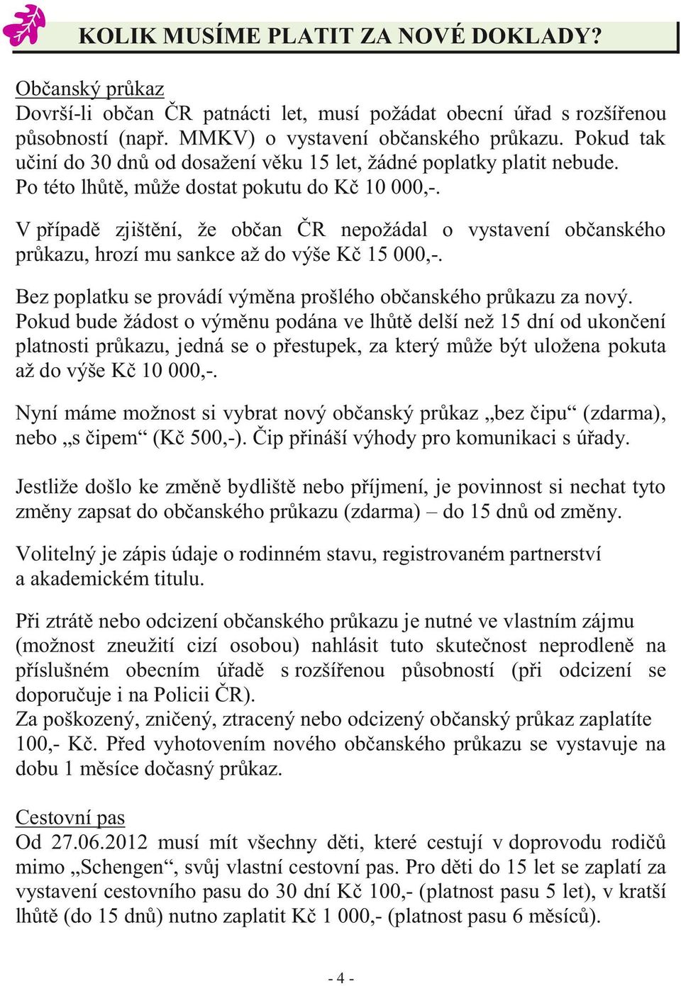 V případě zjištění, že občan ČR nepožádal o vystavení občanského průkazu, hrozí mu sankce až do výše Kč 15 000,-. Bez poplatku se provádí výměna prošlého občanského průkazu za nový.