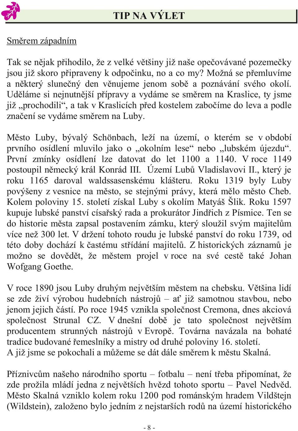 Uděláme si nejnutnější přípravy a vydáme se směrem na Kraslice, ty jsme již prochodili, a tak v Kraslicích před kostelem zabočíme do leva a podle značení se vydáme směrem na Luby.